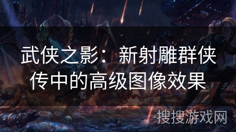 武侠之影:新射雕群侠传中的高级图像效果 武侠之影:新射雕群侠传中的高级图像效果