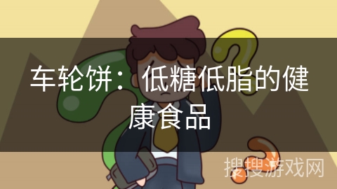 车轮饼：低糖低脂的健康食品