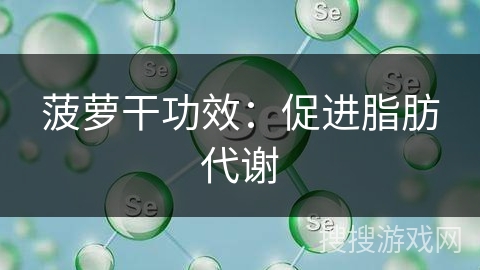 菠萝干功效：促进脂肪代谢