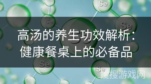 高汤的养生功效解析：健康餐桌上的必备品