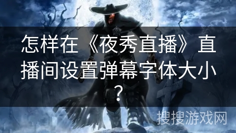 怎样在《夜秀直播》直播间设置弹幕字体大小？