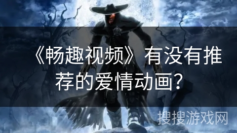 《畅趣视频》有没有推荐的爱情动画？