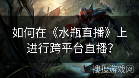 如何在《水瓶直播》上进行跨平台直播？