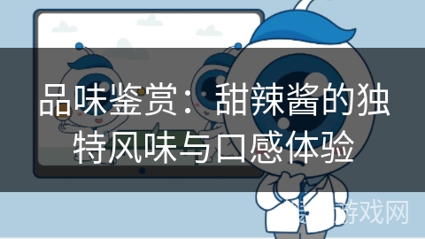 品味鉴赏：甜辣酱的独特风味与口感体验