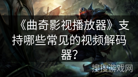 《曲奇影视播放器》支持哪些常见的视频解码器？