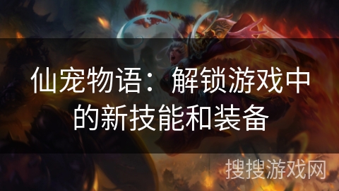 仙宠物语:解锁游戏中的新技能和装备 仙宠物语:解锁游戏中的新技能和装备