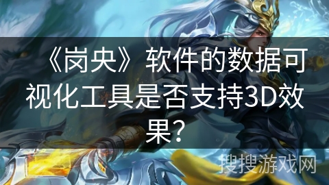 《岗央》软件的数据可视化工具是否支持3D效果？