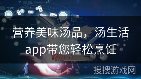 营养美味汤品，汤生活app带您轻松烹饪