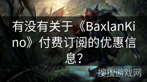 有没有关于《BaxlanKino》付费订阅的优惠信息？