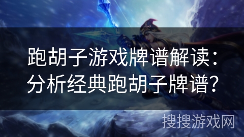 跑胡子游戏牌谱解读：分析经典跑胡子牌谱？