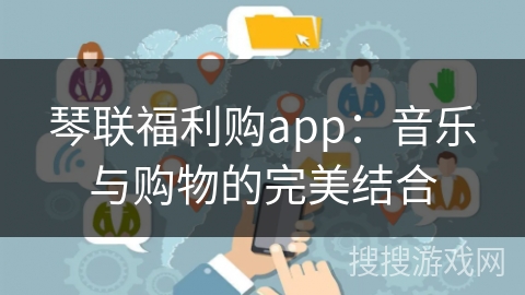 琴联福利购app：音乐与购物的完美结合