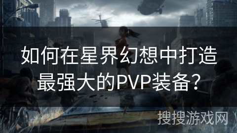 如何在星界幻想中打造最强大的PVP装备？