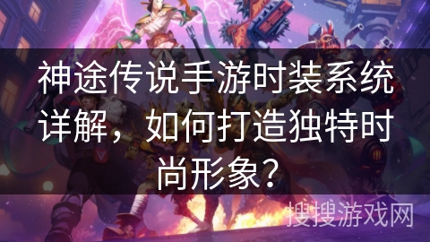 神途传说手游时装系统详解，如何打造独特时尚形象？