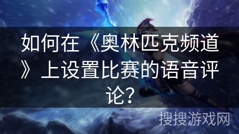 如何在《奥林匹克频道》上设置比赛的语音评论？