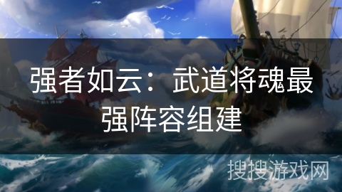 强者如云：武道将魂最强阵容组建