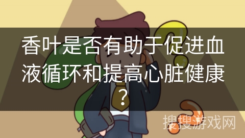 香叶是否有助于促进血液循环和提高心脏健康？