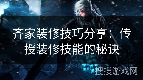 齐家装修技巧分享:传授装修技能的秘诀 齐家装修技巧分享:传授装修技能的秘诀
