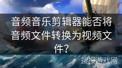 音频音乐剪辑器能否将音频文件转换为视频文件？