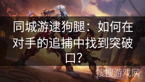 同城游逮狗腿：如何在对手的追捕中找到突破口？