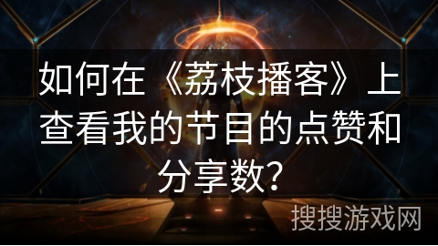 如何在《荔枝播客》上查看我的节目的点赞和分享数？