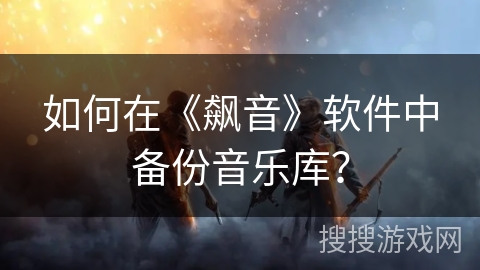 如何在《飙音》软件中备份音乐库？