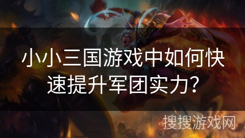 小小三国游戏中如何快速提升军团实力？