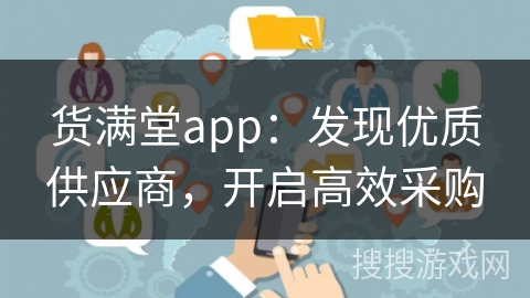 货满堂app：发现优质供应商，开启高效采购