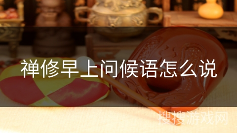 禅修早上问候语怎么说