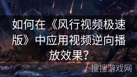 如何在《风行视频极速版》中应用视频逆向播放效果？