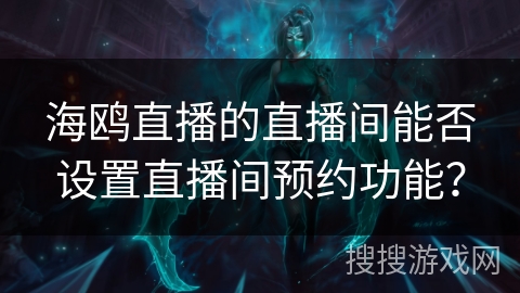 海鸥直播的直播间能否设置直播间预约功能？