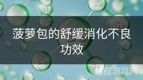 菠萝包的舒缓消化不良功效