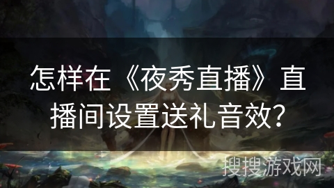 怎样在《夜秀直播》直播间设置送礼音效？