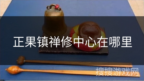 正果镇禅修中心在哪里