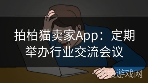 拍柏猫卖家App：定期举办行业交流会议