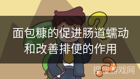 面包糠的促进肠道蠕动和改善排便的作用