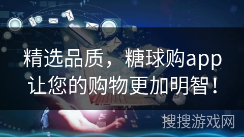 精选品质，糖球购app让您的购物更加明智！