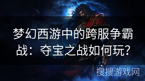 梦幻西游中的跨服争霸战：夺宝之战如何玩？