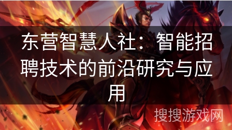 东营智慧人社：智能招聘技术的前沿研究与应用