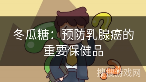 冬瓜糖：预防乳腺癌的重要保健品