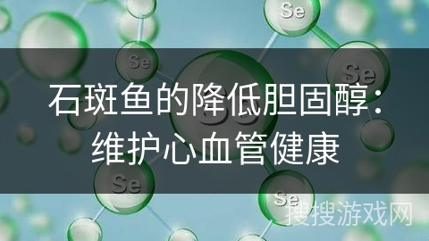 石斑鱼的降低胆固醇:维护心血管健康 石斑鱼的降低胆固醇:维护心血管健康