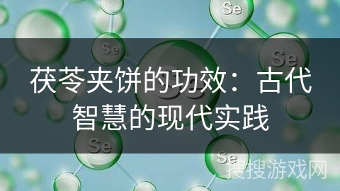 茯苓夹饼的功效：古代智慧的现代实践