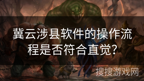 冀云涉县软件的操作流程是否符合直觉？