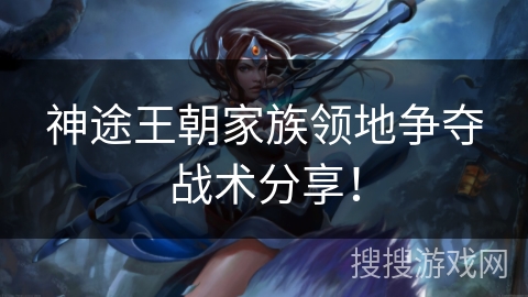 神途王朝家族领地争夺战术分享! 神途王朝家族领地争夺战术分享!