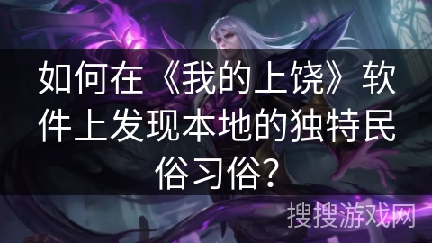 如何在《我的上饶》软件上发现本地的独特民俗习俗? 如何在《我的上饶》软件上发现本地的独特民俗习俗?
