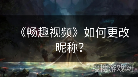 《畅趣视频》如何更改昵称？