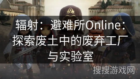 辐射：避难所Online：探索废土中的废弃工厂与实验室