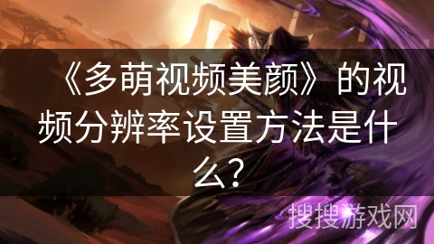 《多萌视频美颜》的视频分辨率设置方法是什么？