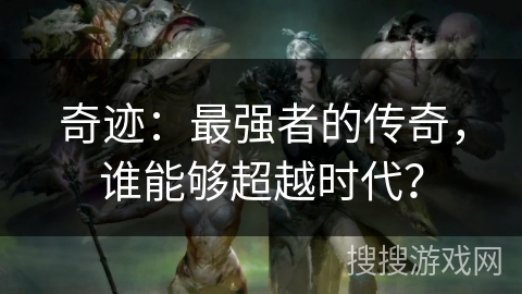 奇迹：最强者的传奇，谁能够超越时代？