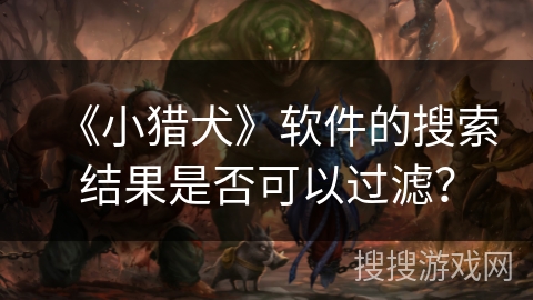 《小猎犬》软件的搜索结果是否可以过滤？