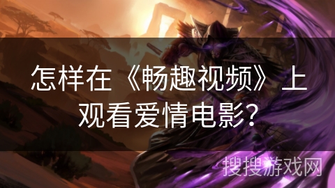 怎样在《畅趣视频》上观看爱情电影？